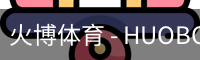 火博体育 - HUOBO火博体育官方网站 - HUOBO SPORTS